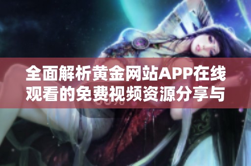 全面解析黄金网站APP在线观看的免费视频资源分享与推荐