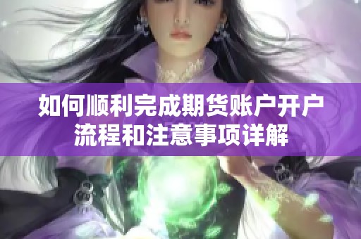 如何顺利完成期货账户开户流程和注意事项详解