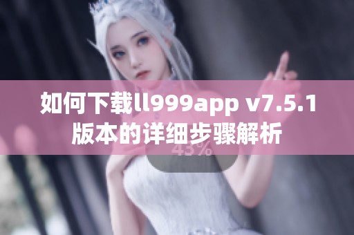 如何下载ll999app v7.5.1版本的详细步骤解析