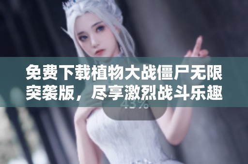 免费下载植物大战僵尸无限突袭版，尽享激烈战斗乐趣