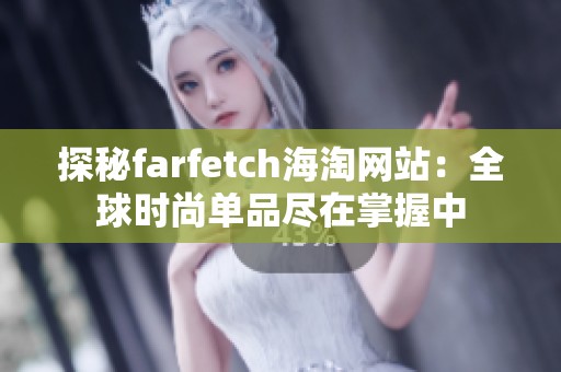 探秘farfetch海淘网站：全球时尚单品尽在掌握中