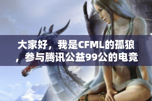 大家好，我是CFML的孤狼，参与腾讯公益99公的电竞盛事分享