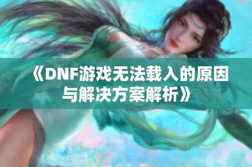 《DNF游戏无法载入的原因与解决方案解析》