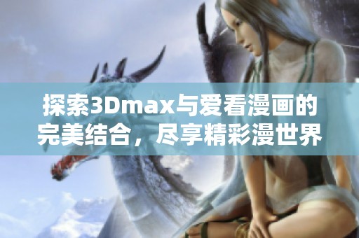 探索3Dmax与爱看漫画的完美结合，尽享精彩漫世界