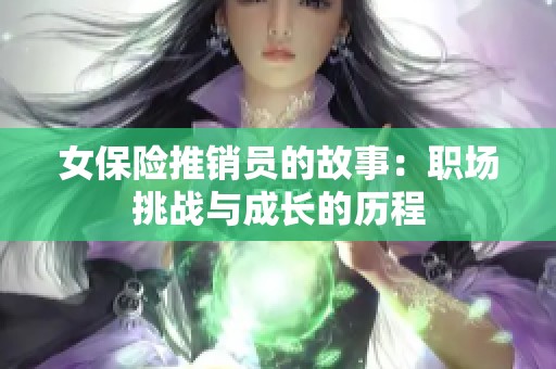 女保险推销员的故事：职场挑战与成长的历程