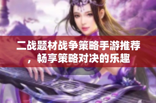 二战题材战争策略手游推荐，畅享策略对决的乐趣