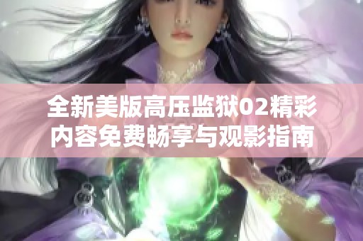 全新美版高压监狱02精彩内容免费畅享与观影指南