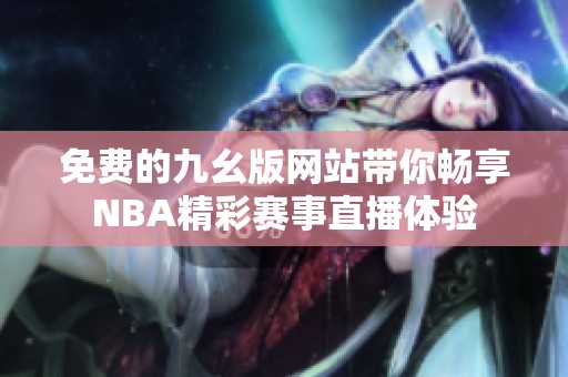 免费的九幺版网站带你畅享NBA精彩赛事直播体验