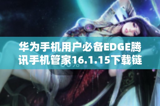 华为手机用户必备EDGE腾讯手机管家16.1.15下载链接解析