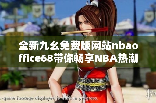 全新九幺免费版网站nbaoffice68带你畅享NBA热潮