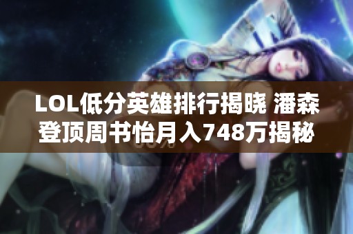 LOL低分英雄排行揭晓 潘森登顶周书怡月入748万揭秘