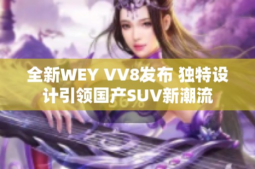 全新WEY VV8发布 独特设计引领国产SUV新潮流