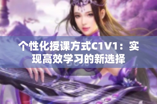 个性化授课方式C1V1：实现高效学习的新选择