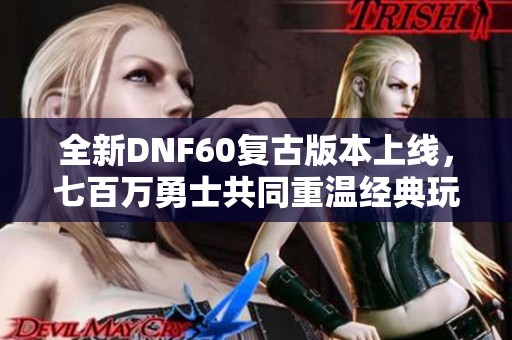 全新DNF60复古版本上线，七百万勇士共同重温经典玩法