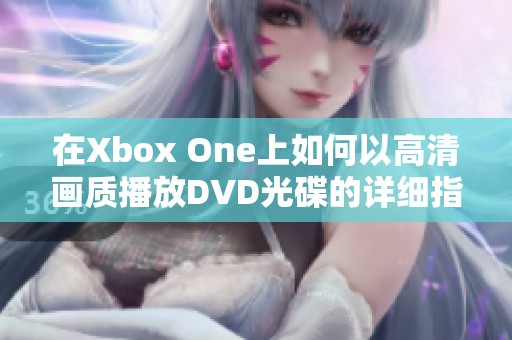 在Xbox One上如何以高清画质播放DVD光碟的详细指南