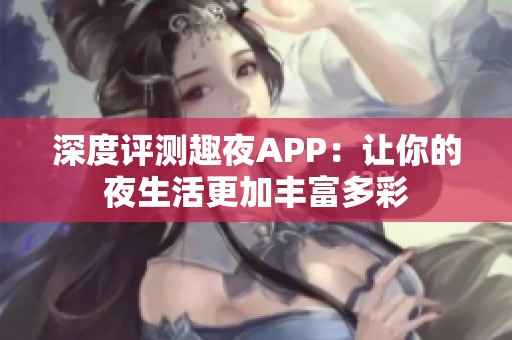 深度评测趣夜APP：让你的夜生活更加丰富多彩