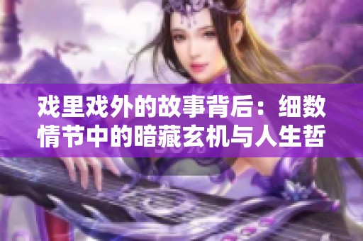 戏里戏外的故事背后：细数情节中的暗藏玄机与人生哲理