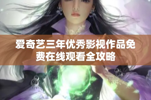 爱奇艺三年优秀影视作品免费在线观看全攻略