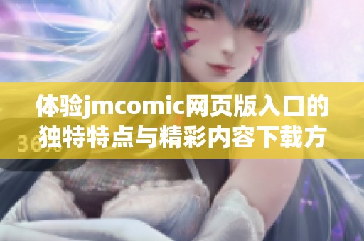 体验jmcomic网页版入口的独特特点与精彩内容下载方式