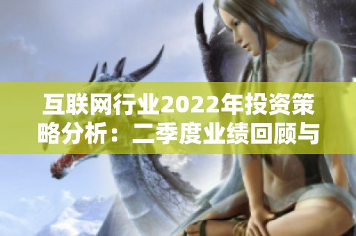 互联网行业2022年投资策略分析：二季度业绩回顾与未来展望