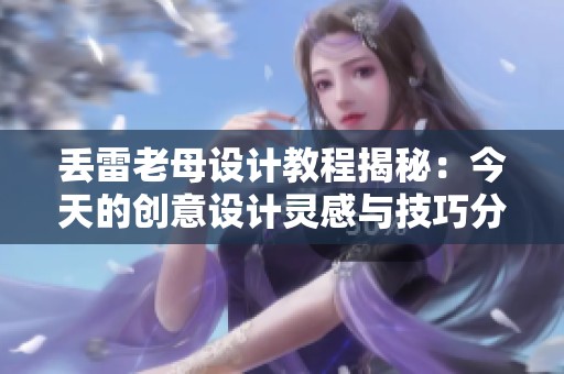 丢雷老母设计教程揭秘：今天的创意设计灵感与技巧分享