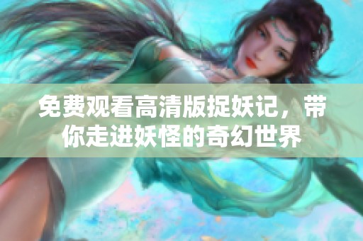 免费观看高清版捉妖记，带你走进妖怪的奇幻世界