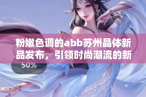 粉嫩色调的abb苏州晶体新品发布，引领时尚潮流的新风尚