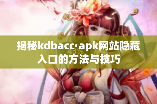 揭秘kdbacc·apk网站隐藏入口的方法与技巧