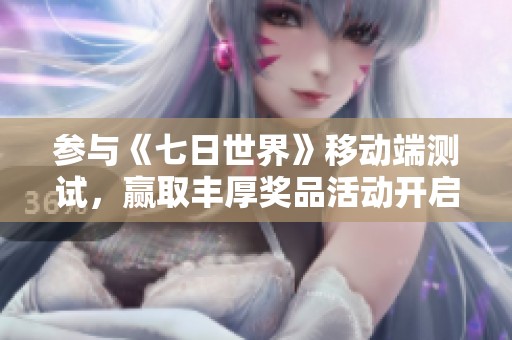 参与《七日世界》移动端测试，赢取丰厚奖品活动开启，定档9月20日！