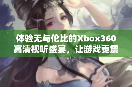 体验无与伦比的Xbox360高清视听盛宴，让游戏更震撼