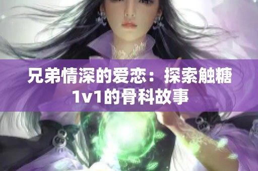 兄弟情深的爱恋：探索触糖1v1的骨科故事