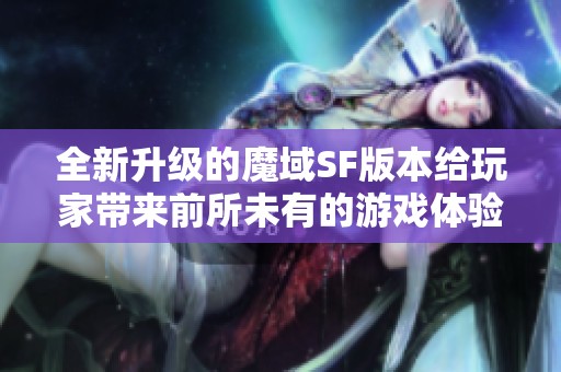 全新升级的魔域SF版本给玩家带来前所未有的游戏体验推荐