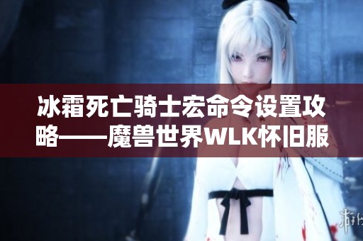 冰霜死亡骑士宏命令设置攻略——魔兽世界WLK怀旧服详解