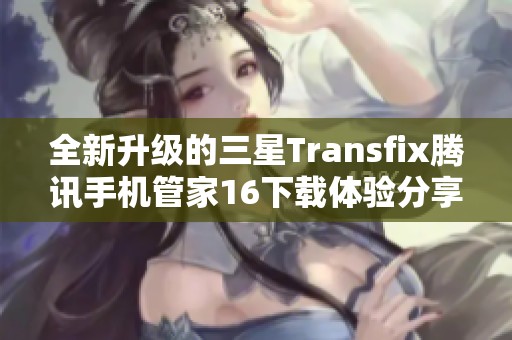 全新升级的三星Transfix腾讯手机管家16下载体验分享