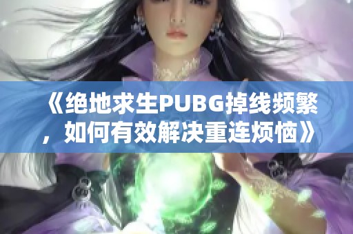 《绝地求生PUBG掉线频繁，如何有效解决重连烦恼》