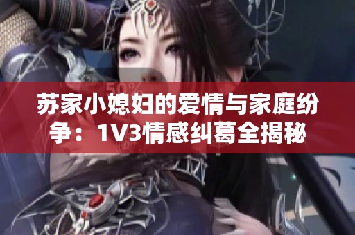 苏家小媳妇的爱情与家庭纷争：1V3情感纠葛全揭秘