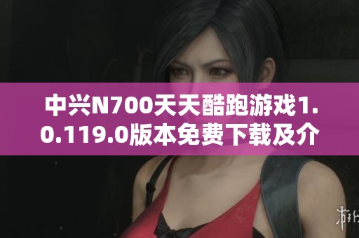 中兴N700天天酷跑游戏1.0.119.0版本免费下载及介绍