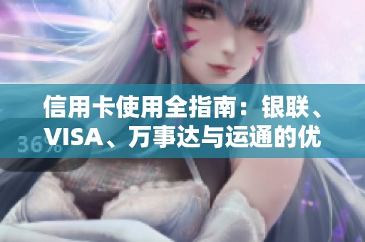 信用卡使用全指南：银联、VISA、万事达与运通的优势与秘密探讨