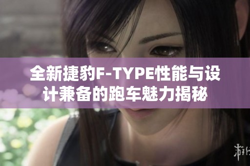 全新捷豹F-TYPE性能与设计兼备的跑车魅力揭秘