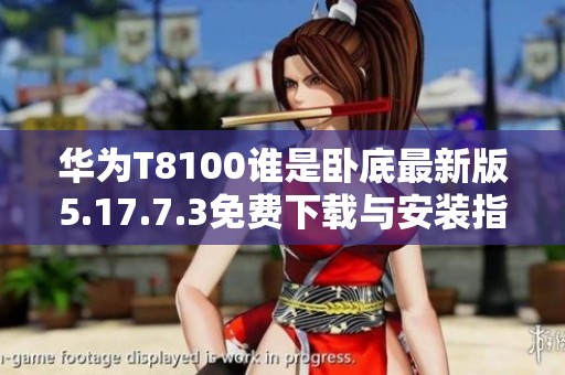 华为T8100谁是卧底最新版5.17.7.3免费下载与安装指南