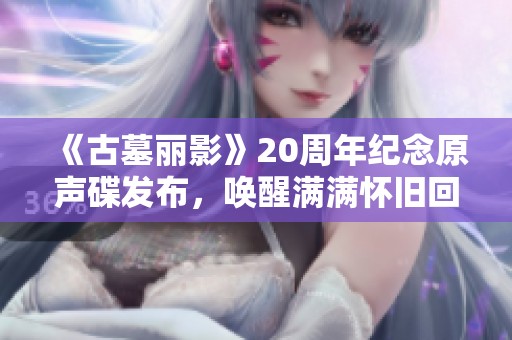 《古墓丽影》20周年纪念原声碟发布，唤醒满满怀旧回忆！