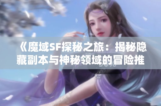 《魔域SF探秘之旅：揭秘隐藏副本与神秘领域的冒险推荐》