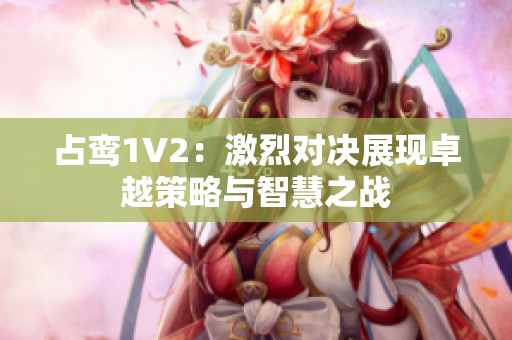 占鸾1V2：激烈对决展现卓越策略与智慧之战