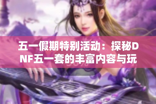 五一假期特别活动：探秘DNF五一套的丰富内容与玩法