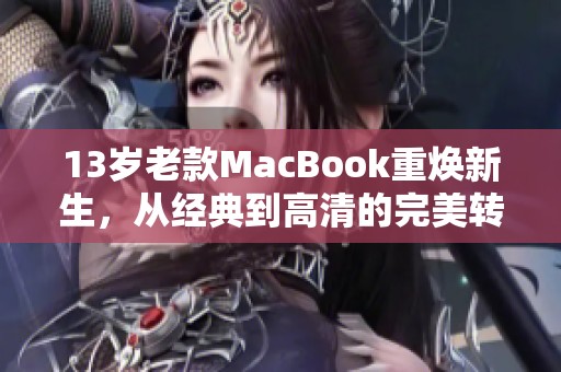 13岁老款MacBook重焕新生，从经典到高清的完美转变