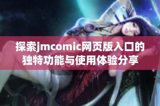 探索jmcomic网页版入口的独特功能与使用体验分享