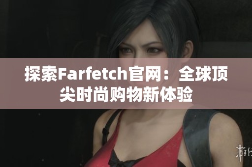 探索Farfetch官网：全球顶尖时尚购物新体验