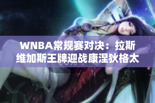 WNBA常规赛对决：拉斯维加斯王牌迎战康涅狄格太阳分析与预测