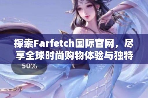 探索Farfetch国际官网，尽享全球时尚购物体验与独特潮流发现