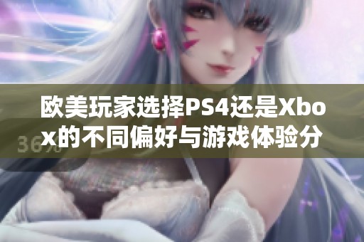 欧美玩家选择PS4还是Xbox的不同偏好与游戏体验分析